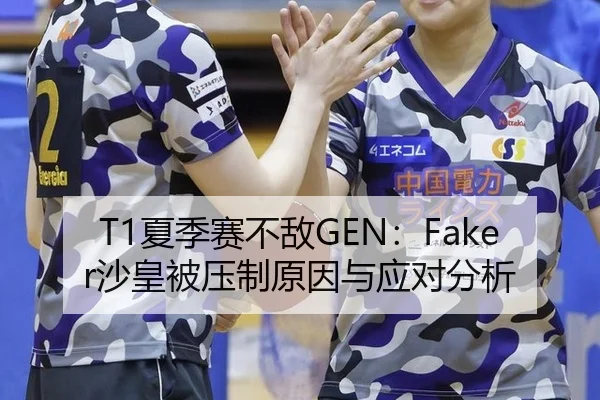 T1夏季赛不敌GEN：Faker沙皇被压制原因与应对分析